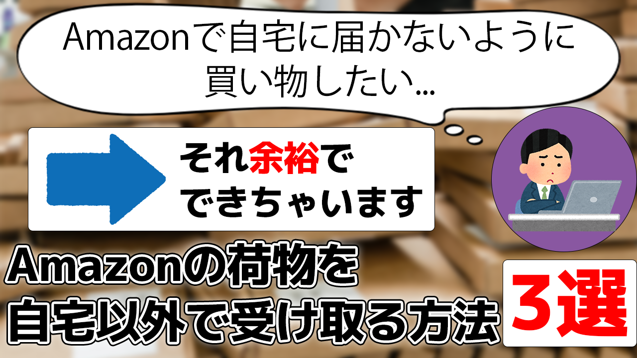 Amazonで自宅に届かないように買い物したい... →それ余裕でできちゃいます Amazonの荷物を自宅以外で受け取る方法3選